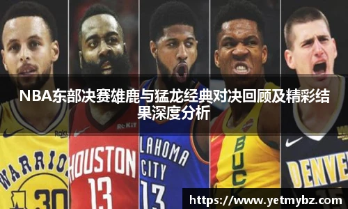 必一NBA东部决赛雄鹿与猛龙经典对决回顾及精彩结果深度分析