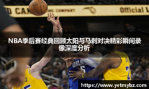 必一NBA季后赛经典回顾太阳与马刺对决精彩瞬间录像深度分析