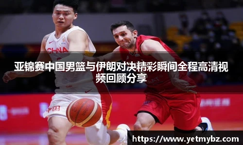 必一亚锦赛中国男篮与伊朗对决精彩瞬间全程高清视频回顾分享