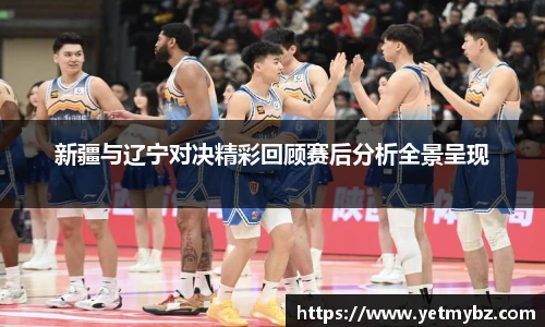 必一新疆与辽宁对决精彩回顾赛后分析全景呈现