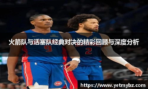 必一火箭队与活塞队经典对决的精彩回顾与深度分析