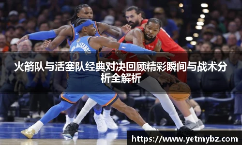 必一火箭队与活塞队经典对决回顾精彩瞬间与战术分析全解析