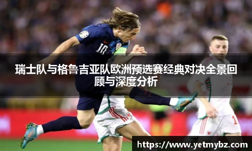 必一瑞士队与格鲁吉亚队欧洲预选赛经典对决全景回顾与深度分析