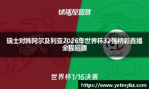 必一瑞士对阵阿尔及利亚2026年世界杯32强精彩直播全程回顾