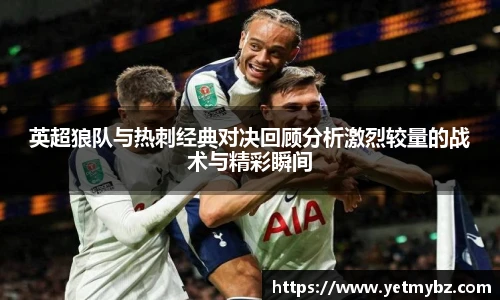 必一英超狼队与热刺经典对决回顾分析激烈较量的战术与精彩瞬间