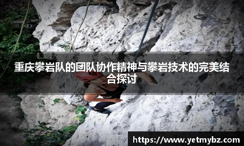 必一重庆攀岩队的团队协作精神与攀岩技术的完美结合探讨