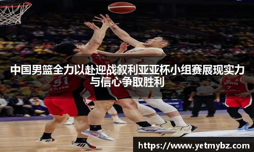 必一中国男篮全力以赴迎战叙利亚亚杯小组赛展现实力与信心争取胜利