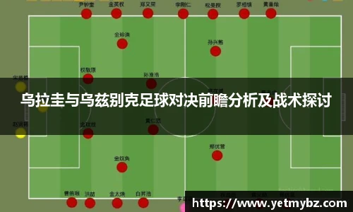 必一乌拉圭与乌兹别克足球对决前瞻分析及战术探讨