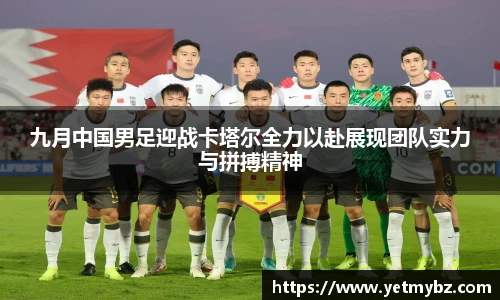 必一九月中国男足迎战卡塔尔全力以赴展现团队实力与拼搏精神
