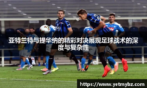 必一亚特兰特与提华纳的精彩对决展现足球战术的深度与复杂性