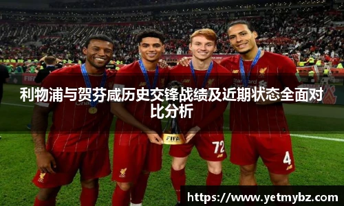 必一利物浦与贺芬咸历史交锋战绩及近期状态全面对比分析