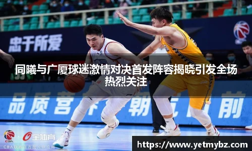 必一同曦与广厦球迷激情对决首发阵容揭晓引发全场热烈关注