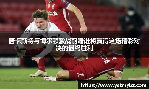 必一唐卡斯特与博尔顿激战前瞻谁将赢得这场精彩对决的最终胜利