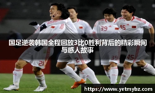 必一国足逆袭韩国全程回放3比0胜利背后的精彩瞬间与感人故事