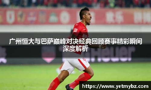 必一广州恒大与巴萨巅峰对决经典回顾赛事精彩瞬间深度解析