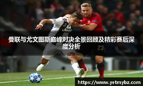 必一曼联与尤文图斯巅峰对决全景回顾及精彩赛后深度分析